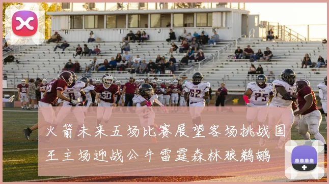 火箭未来五场比赛展望客场挑战国王主场迎战公牛雷霆森林狼鹈鹕