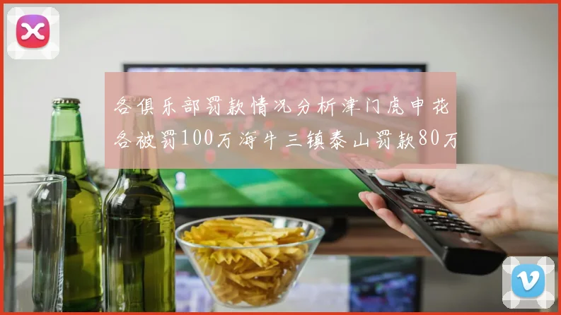 各俱乐部罚款情况分析津门虎申花各被罚100万海牛三镇泰山罚款80万