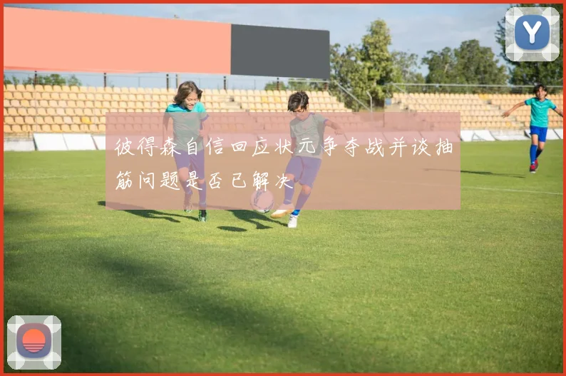 彼得森自信回应状元争夺战并谈抽筋问题是否已解决
