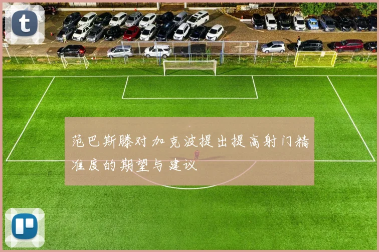 范巴斯滕对加克波提出提高射门精准度的期望与建议