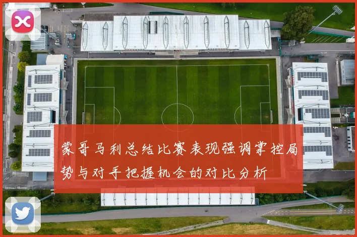 蒙哥马利总结比赛表现强调掌控局势与对手把握机会的对比分析