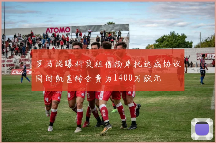 罗马诺曝科莫租借扬库托达成协议同时凯基转会费为1400万欧元