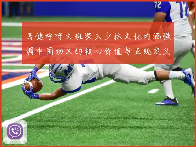 马健呼吁文班深入少林文化内涵强调中国功夫的核心价值与正统定义